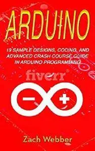 Arduino: 19 Sample Designs, Coding, and Advanced Crash Course Guide in Arduino Programming [Kindle Edition]