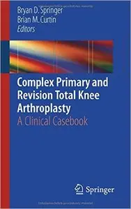 Complex Primary and Revision Total Knee Arthroplasty: A Clinical Casebook (repost)