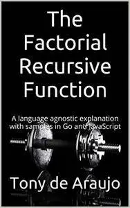 The Factorial Recursive Function: A language agnostic explanation with samples in Go and JavaScript