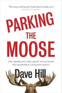 Parking the Moose: One American's Epic Quest to Uncover His Incredible Canadian Roots