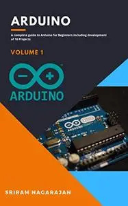 Arduino: A Complete Guide to Arduino for Beginners including development of 10 Projects (Volume 1)