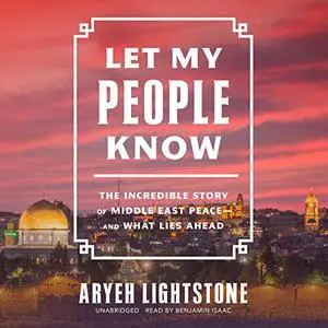 Let My People Know: The Incredible Story of Middle East Peace―and What Lies Ahead [Audiobook]