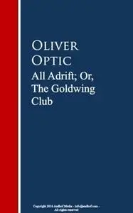 «All Adrift; Or, The Goldwing Club» by Oliver Optic