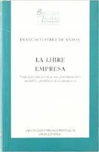 La libre empresa. Una introduccion a sus fundamentos morales, juridicos y economicos
