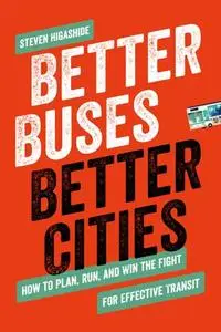 Better Buses, Better Cities: How to Plan, Run, and Win the Fight for Effective Transit