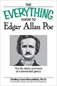 The Everything Guide to Edgar Allan Poe Book: The life, times, and work of a tormented genius
