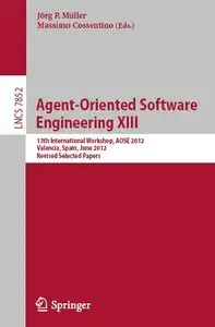 Agent-Oriented Software Engineering XIII: 13th International Workshop, AOSE 2012, Valencia, Spain, June 4, 2012 (repost)
