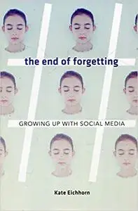 The End of Forgetting: Growing Up with Social Media