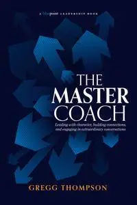 The Master Coach: Leading with Character, Building Connections, and Engaging in Extraordinary Conversations