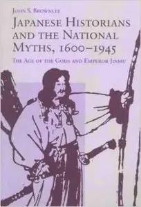 Japanese Historians and the National Myths, 1600-1945: The Age of the Gods and Emperor Jinmu by John Brownlee