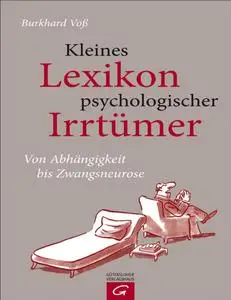 Kleines Lexikon psychologischer Irrtümer: Von Abhängigkeit bis Zwangsneurose