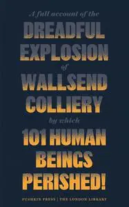 «A Full Account of the Dreadful Explosion of Wallsend Colliery by which 101 Human Beings Perished» by Various