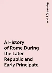 «A History of Rome During the Later Republic and Early Principate» by A.H.J.Greenidge
