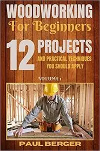 Woodworking for beginners: 12 Project and Practical Techniques you should apply