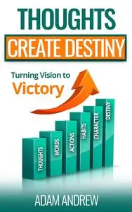 Thoughts Create Destiny: Turning Vision Into Victory