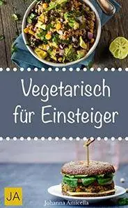 Vegetarisch für Einsteiger: Schnelle, einfache und leckere Rezepte für vegetarische Einsteiger-Gerichte