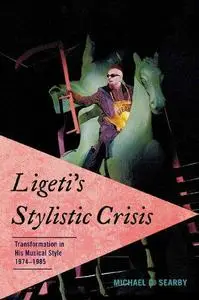 Ligeti's Stylistic Crisis: Transformation in His Musical Style, 1974-1985