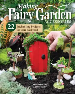 Making Fairy Garden Accessories: 22 Enchanting Projects for Your Backyard