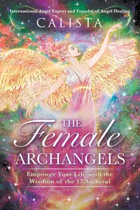 The Female Archangels: Empower Your Life with the Wisdom of the 17 Archeiai