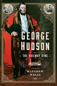 George Hudson: The Railway King: A New Biography
