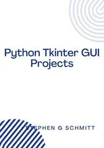 Python Tkinter GUI Projects: Building Tkinter Applications with Small Projects Using Python