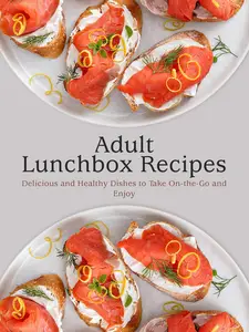 Adult Lunchbox Recipes: Delicious and Healthy Dishes to Take On-the-Go and Enjoy