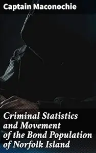 Criminal Statistics and Movement of the Bond Population of Norfolk Island: Insights into 19th-century penal colony demographics