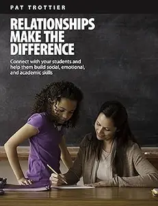 Relationships Make the Difference: Connect With Your Students and Help Them Build Social, Emotional, and Academic Skills