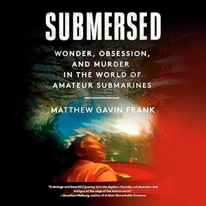Submersed: Wonder, Obsession, and Murder in the World of Amateur Submarines [Audiobook]