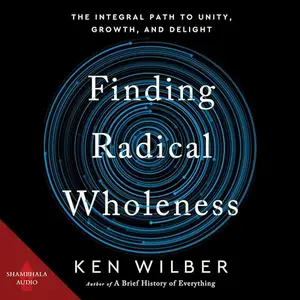 Finding Radical Wholeness: The Integral Path to Unity, Growth, and Delight [Audiobook]