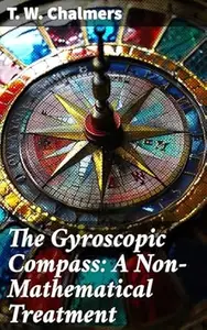 The Gyroscopic Compass: A Non-Mathematical Treatment: Unlocking the Secrets of Gyroscopic Compasses Without Math
