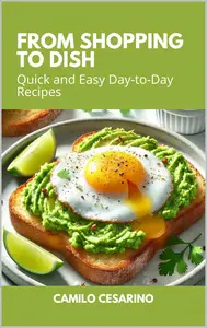 From Shopping to Dish: Quick and Easy Day-to-Day Recipes