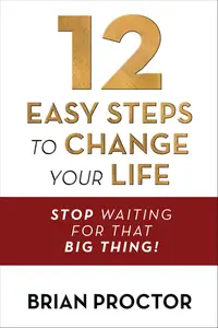 12 Easy Steps to Change Your Life: Stop Waiting for that "Big Thing!"