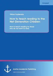 How to Teach Reading to the Net Generation Children: How to Teach Reading for Those who Do Not Want to Read