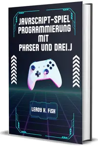 JAVASCRIPT-SPIEL PROGRAMMIERUNG MIT PHASER UND DREI.J (German Edition)