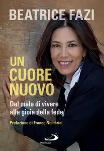 Un cuore nuovo. Dal male di vivere alla gioia della fede - Beatrice Fazi