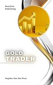 Gold Trader: A Comprehensive Guide to Trading, Investing, and Hedging in Precious Metals