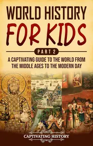 World History for Kids Part 2: A Captivating Guide to the World from the Middle Ages to the Modern Day