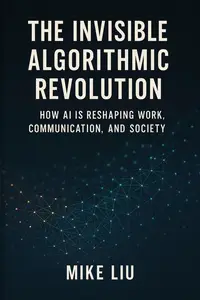 The Invisible Algorithmic Revolution: How AI is Reshaping Work, Communication, and Society