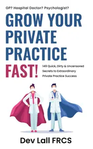 Grow your Private Practice FAST!: 149 Quick, Dirty & Uncensored Secrets to Extraordinary Private Practice Success