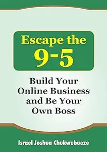 Escape the 9-5: Build Your Online Business and Be Your Own Boss