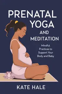 Prenatal Yoga and Meditation : Mindful Practices to Support Your Body and Baby