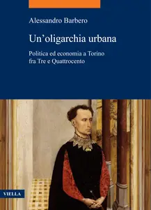 Un'oligarchia urbana. Politica ed economia a Torino fra Tre e Quattrocento - Alessandro Barbero