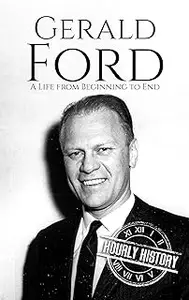 Gerald Ford: A Life from Beginning to End (Biographies of US Presidents)