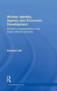 Worker Identity, Agency and Economic Development : Women's Empowerment in the Indian Informal Economy