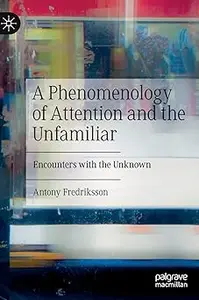 A Phenomenology of Attention and the Unfamiliar: Encounters with the Unknown