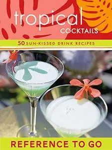 Tropical Cocktails: Reference to Go: 50 Sun-Kissed Drink Recipes