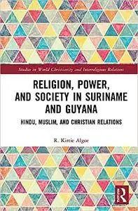 Religion, Power, and Society in Suriname and Guyana: Hindu, Muslim, and Christian Relations