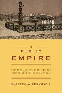 A Public Empire: Property and the Quest for the Common Good in Imperial Russia (repost)