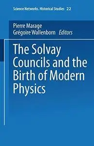 The Solvay Councils and the Birth of Modern Physics